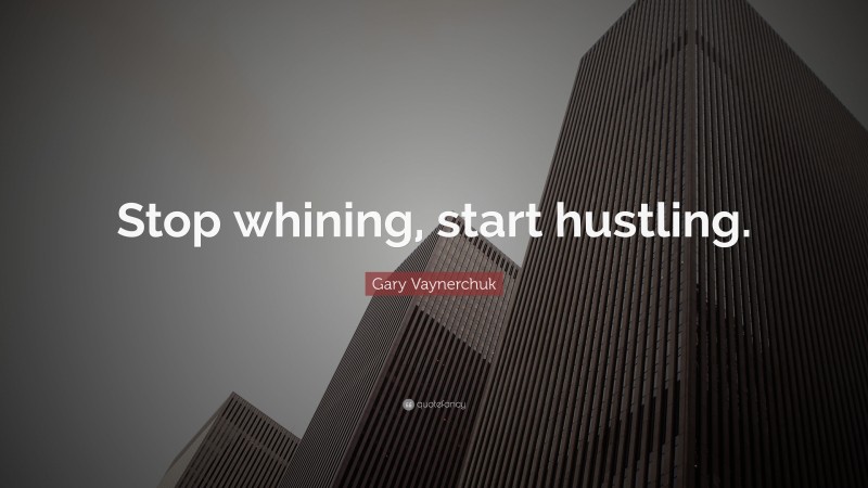 Gary Vaynerchuk Quote: “Stop whining, start hustling.”