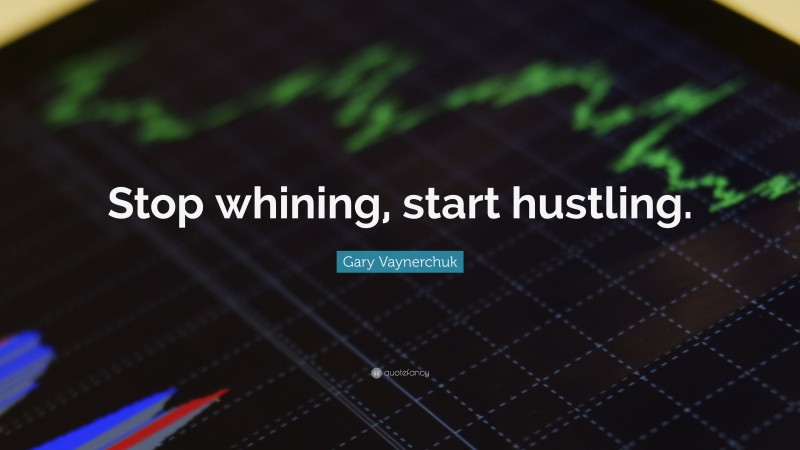 Gary Vaynerchuk Quote: “Stop whining, start hustling.”