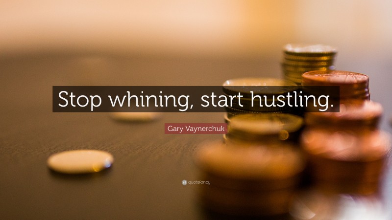 Gary Vaynerchuk Quote: “Stop whining, start hustling.”