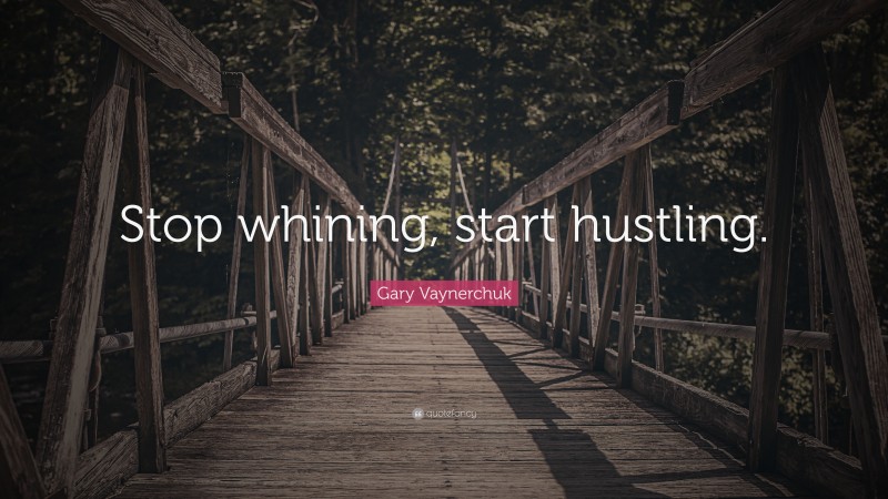 Gary Vaynerchuk Quote: “Stop whining, start hustling.”