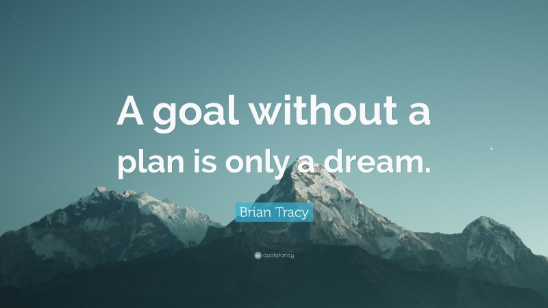 Brian Tracy Quote: “A goal without a plan is only a dream.”