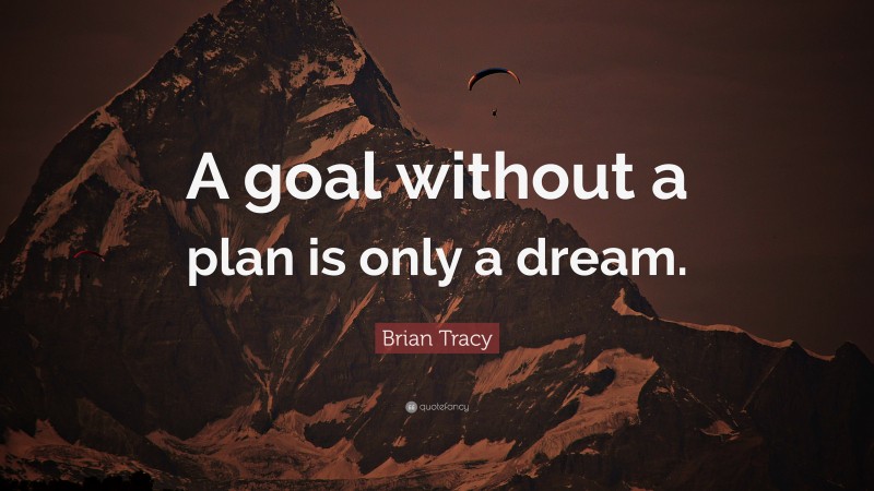 Brian Tracy Quote: “A goal without a plan is only a dream.”