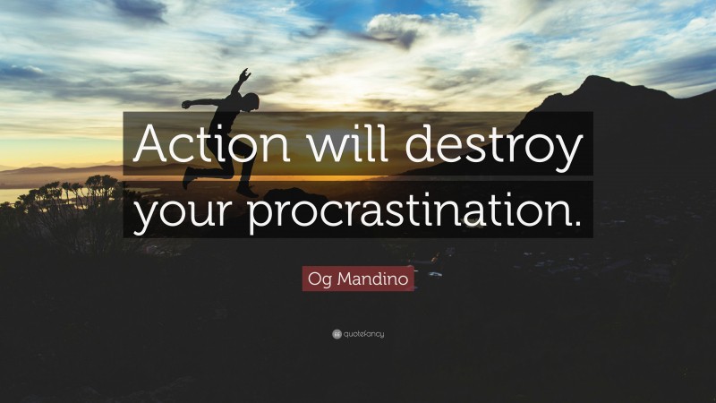 Og Mandino Quote: “Action will destroy your procrastination.”
