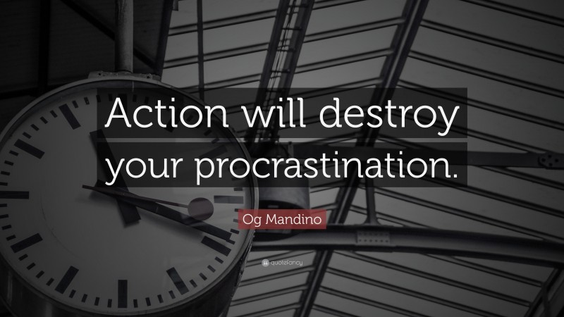 Og Mandino Quote: “Action will destroy your procrastination.”