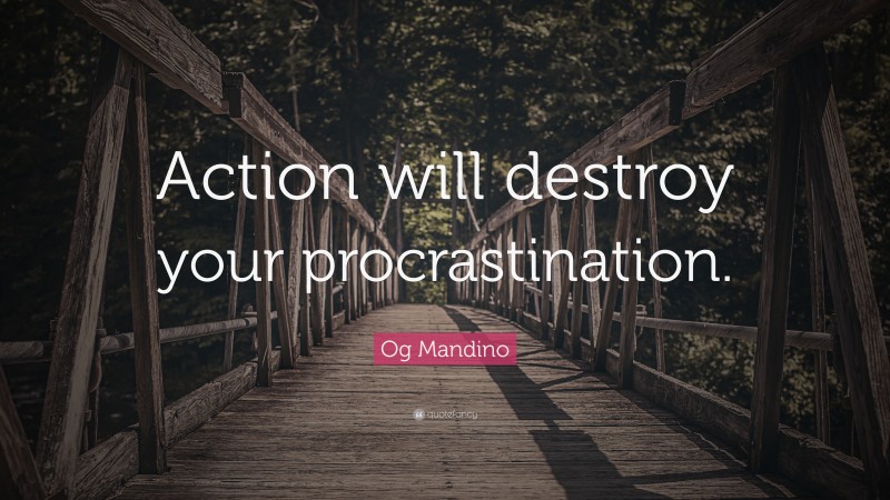 Og Mandino Quote: “Action will destroy your procrastination.”