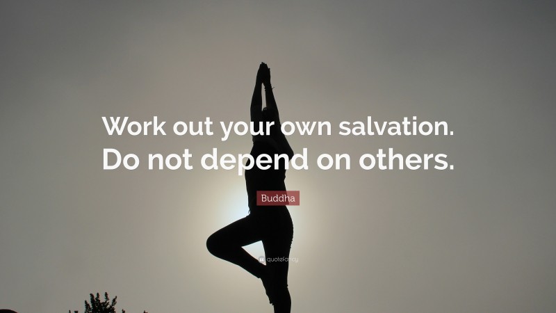 Buddha Quote: “Work out your own salvation. Do not depend on others.”