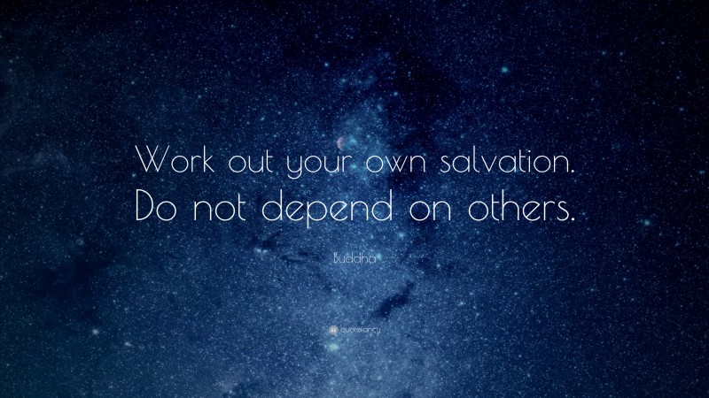 Buddha Quote: “Work out your own salvation. Do not depend on others.”