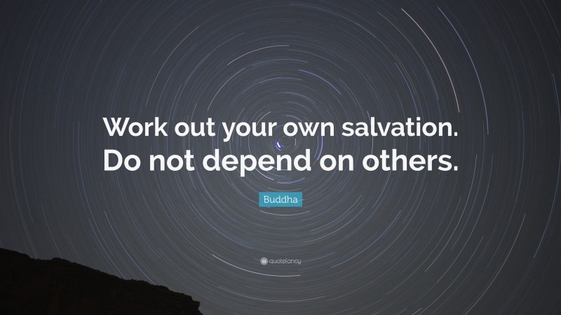 Buddha Quote: “Work out your own salvation. Do not depend on others.”