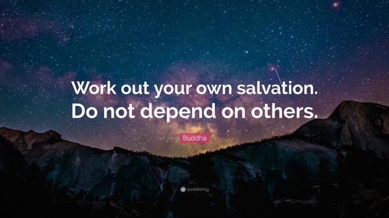 Buddha Quote: “Work out your own salvation. Do not depend on others.”