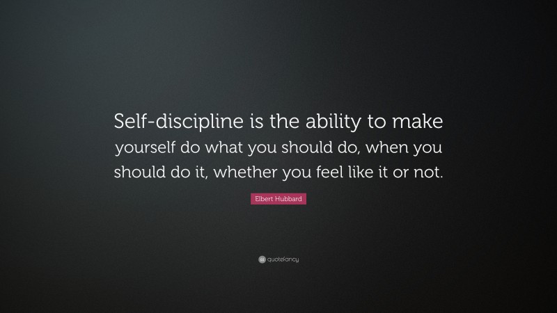 Elbert Hubbard Quote: “Self-discipline is the ability to make yourself ...