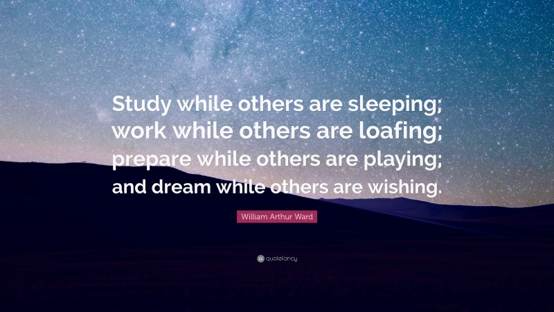 William Arthur Ward Quote: “Study while others are sleeping; work while ...