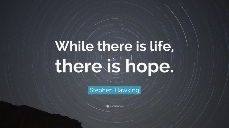 Stephen Hawking Quote: “While there is life, there is hope.”