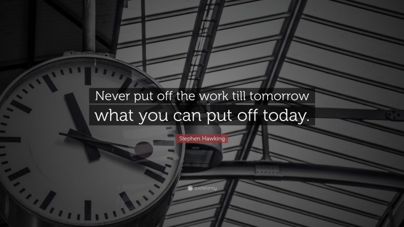 Stephen Hawking Quote: “Never put off the work till tomorrow what you can put off today.”