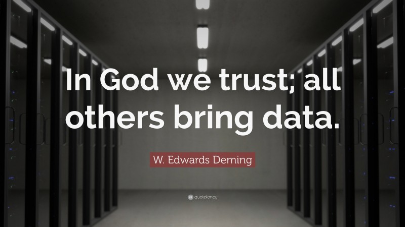 W. Edwards Deming Quote: “In God we trust; all others bring data.”