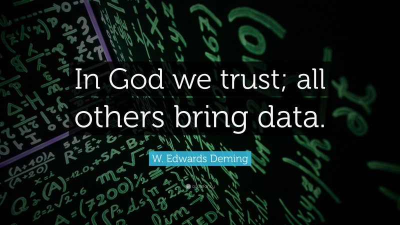 W. Edwards Deming Quote: “In God we trust; all others bring data.”