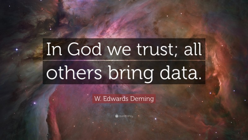 W. Edwards Deming Quote: “In God we trust; all others bring data.”