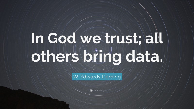 W. Edwards Deming Quote: “In God we trust; all others bring data.”