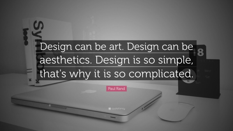 Paul Rand Quote: “Design can be art. Design can be aesthetics. Design is so simple, that's why it is so complicated.”