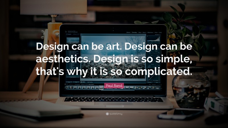 Paul Rand Quote: “Design can be art. Design can be aesthetics. Design is so simple, that's why it is so complicated.”