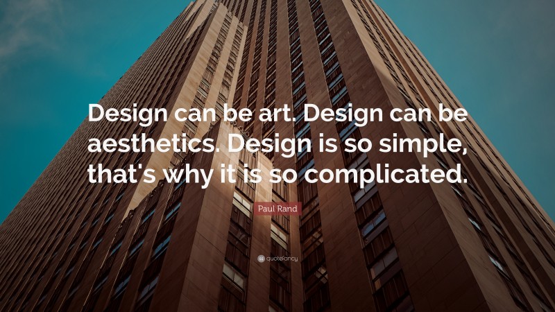 Paul Rand Quote: “Design can be art. Design can be aesthetics. Design is so simple, that's why it is so complicated.”