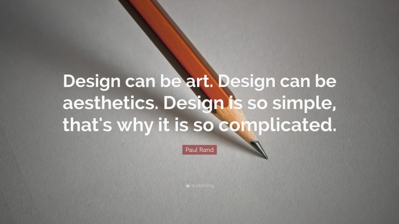 Paul Rand Quote: “Design can be art. Design can be aesthetics. Design is so simple, that's why it is so complicated.”