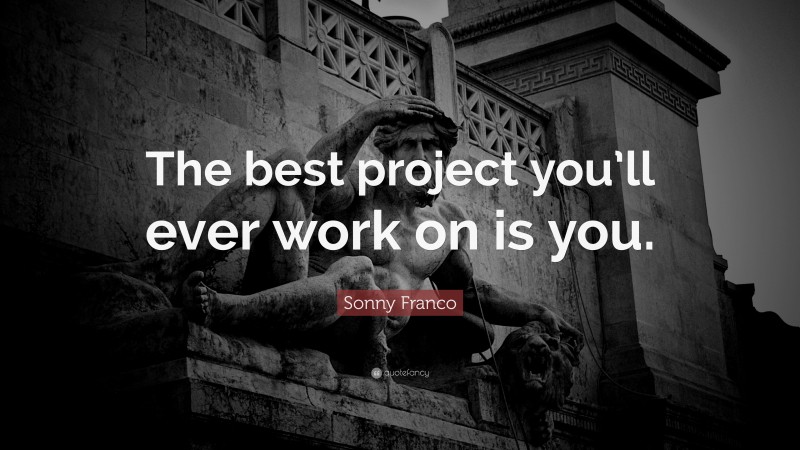 Sonny Franco Quote: “The best project you’ll ever work on is you.”