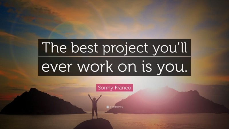 Sonny Franco Quote: “The best project you’ll ever work on is you.”