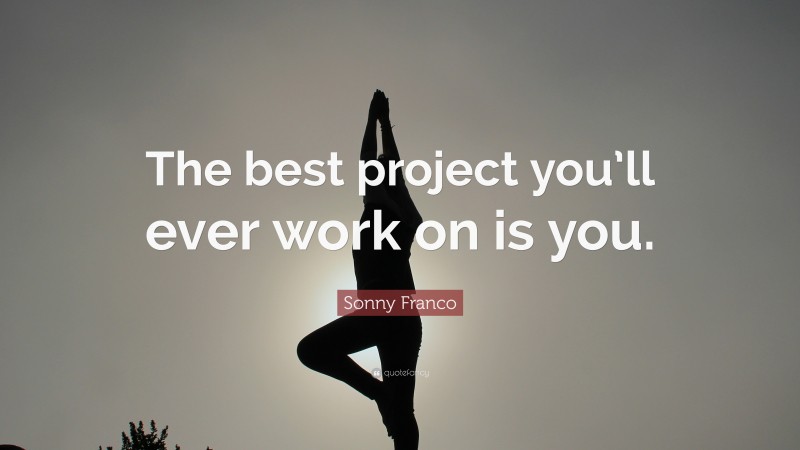 Sonny Franco Quote: “The best project you’ll ever work on is you.”