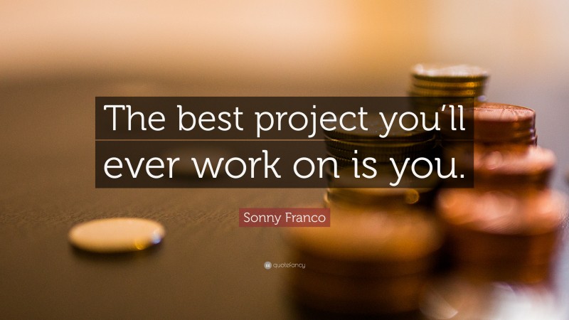 Sonny Franco Quote: “The best project you’ll ever work on is you.”