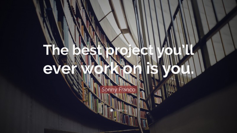Sonny Franco Quote: “The best project you’ll ever work on is you.”