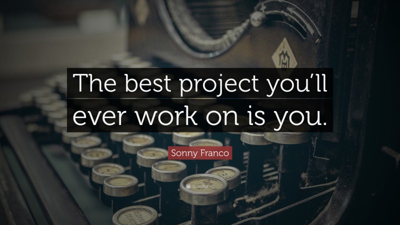 Sonny Franco Quote: “The best project you’ll ever work on is you.”