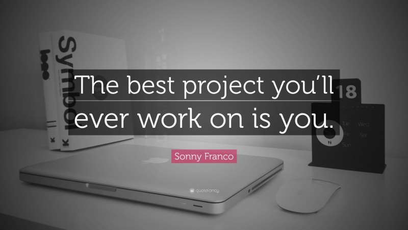 Sonny Franco Quote: “The best project you’ll ever work on is you.”