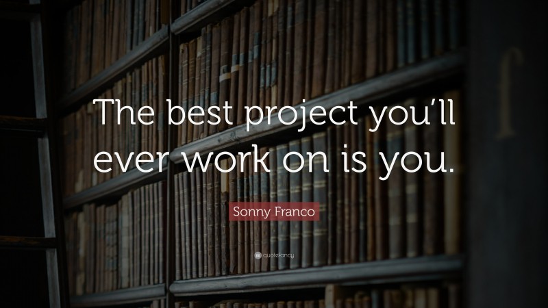 Sonny Franco Quote: “The best project you’ll ever work on is you.”