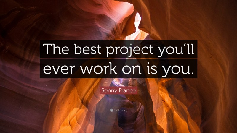 Sonny Franco Quote: “The best project you’ll ever work on is you.”