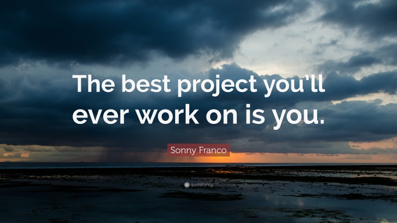 Sonny Franco Quote: “The best project you’ll ever work on is you.”