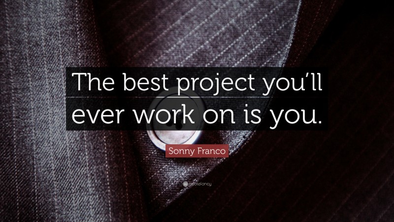 Sonny Franco Quote: “The best project you’ll ever work on is you.”