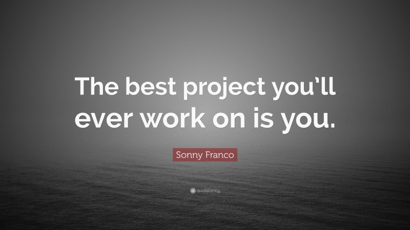 Sonny Franco Quote: “The best project you’ll ever work on is you.”