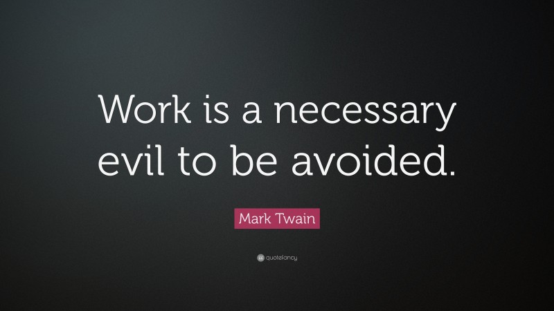 Mark Twain Quote: “Work is a necessary evil to be avoided.”