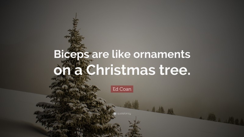 Ed Coan Quote: “Biceps are like ornaments on a Christmas tree.”
