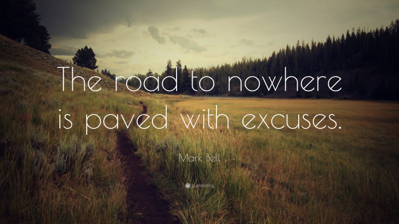 Mark Bell Quote: “The road to nowhere is paved with excuses.”