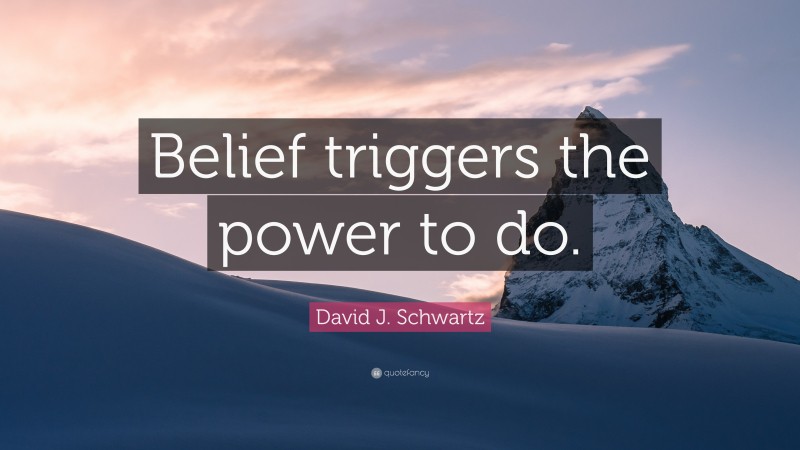 David J. Schwartz Quote: “Belief triggers the power to do.”