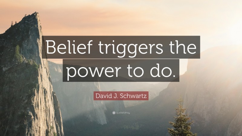 David J. Schwartz Quote: “Belief triggers the power to do.”