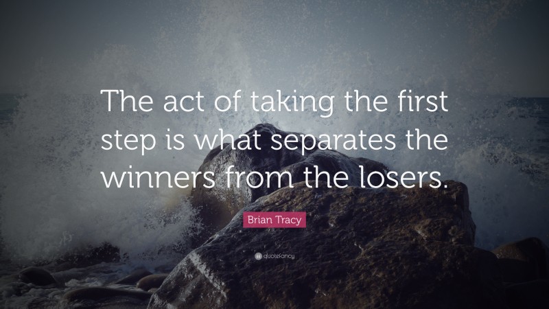 Brian Tracy Quote: “The act of taking the first step is what separates the winners from the losers.”