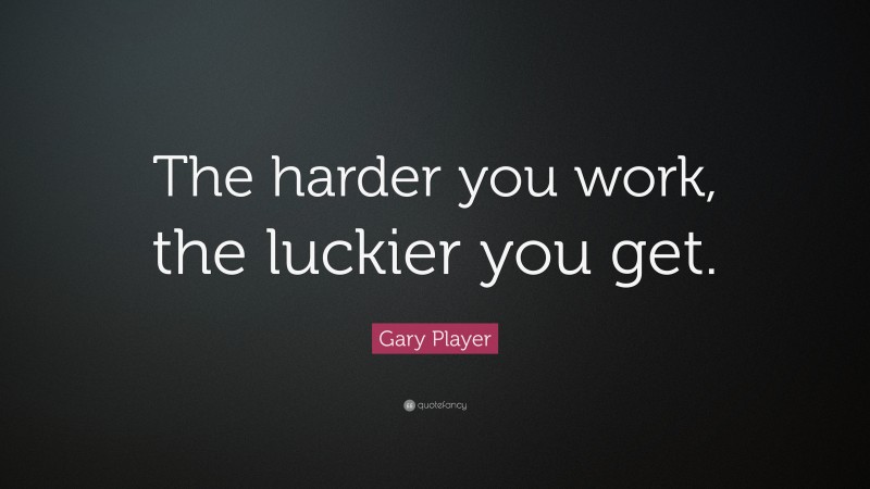 Gary Player Quote: “The harder you work, the luckier you get.”