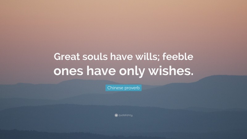 Chinese proverb Quote: “Great souls have wills; feeble ones have only wishes.”