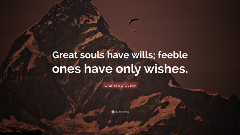 Chinese proverb Quote: “Great souls have wills; feeble ones have only wishes.”