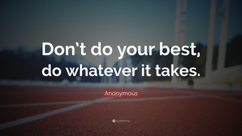 Anonymous Quote: “Don’t do your best, do whatever it takes.”