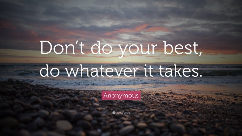Anonymous Quote: “Don’t do your best, do whatever it takes.”