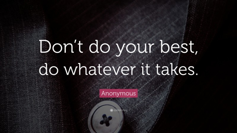 Anonymous Quote: “Don’t do your best, do whatever it takes.”
