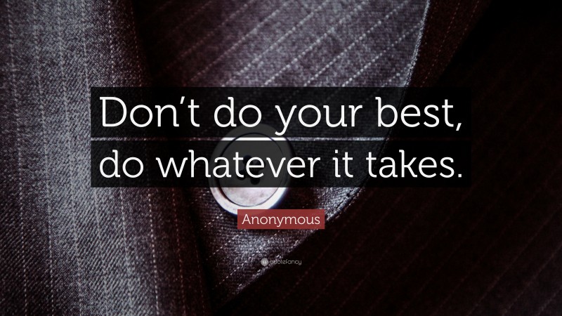Anonymous Quote: “Don’t do your best, do whatever it takes.”